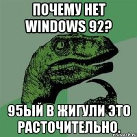 почему нет windows 92? 95ый в жигули это расточительно.