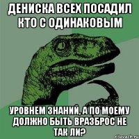 дениска всех посадил кто с одинаковым уровнем знаний, а по моему должно быть вразброс не так ли?