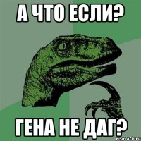 а что если? гена не даг?