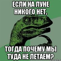 если на луне никого нет, тогда почему мы туда не летаем?