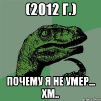 (2012 г.) почему я не умер... хм..