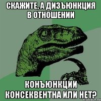 скажите, а дизъюнкция в отношении конъюнкции консеквентна или нет?