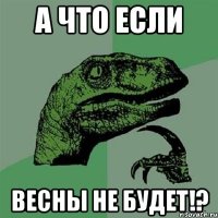 а что если весны не будет!?