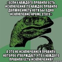 «если у каждого правила есть исключения, то каждое правило должно иметь хотя бы одно исключение, кроме этого» а это не исключение к правилу, которое утверждает, что у каждого правила есть исключения?