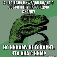 а что, если нифёдов водит с собой жену на каждую сходку но никому не говорит, что она с ним?