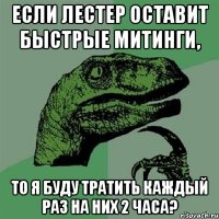 если лестер оставит быстрые митинги, то я буду тратить каждый раз на них 2 часа?