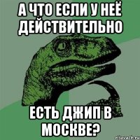 а что если у неё действительно есть джип в москве?