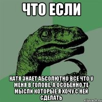 что если катя знает абсолютно все что у меня в голове, а особенно те мысли которые я хочу с ней сделать