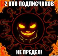 2 000 подписчиков не предел!