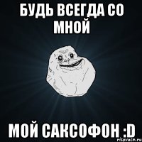 будь всегда со мной мой саксофон :d