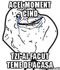 acel moment cind tzi-ai facut teme de acasa