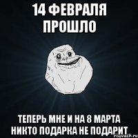 14 февраля прошло теперь мне и на 8 марта никто подарка не подарит