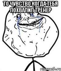 то чувство когда тебя похвалил тренер 