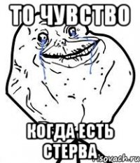 то чувство когда есть стерва