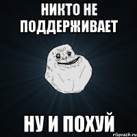 никто не поддерживает ну и похуй