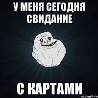 у меня сегодня свидание с картами