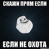 скажи прям если если не охота