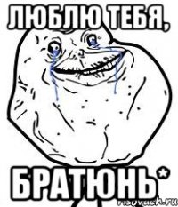 люблю тебя, братюнь*