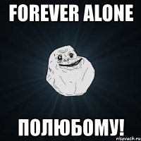 forever alone полюбому!