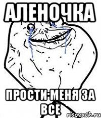 аленочка прости меня за все