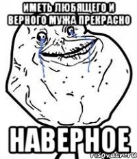 иметь любящего и верного мужа прекрасно наверное