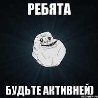 ребята будьте активней)