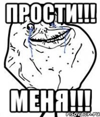прости!!! меня!!!