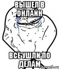 вышел в онлайн все ушли по делам