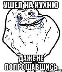 ушел на кухню даже не попрощавшись