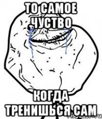 то самое чуство когда тренишься сам
