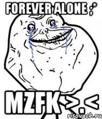forever alone ;* mzfk >.<