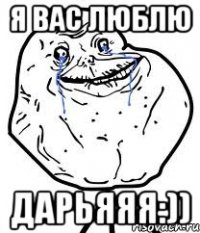 я вас люблю дарьяяя:))