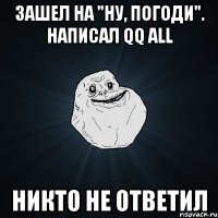 зашел на "ну, погоди". написал qq all никто не ответил