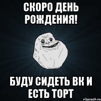 скоро день рождения! буду сидеть вк и есть торт