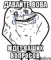 давайте, вова ждет ваших вопросов.