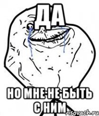 да но мне не быть с ним