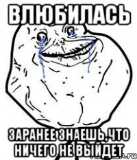 влюбилась заранее знаешь,что ничего не выйдет