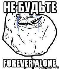 не будьте forever alone