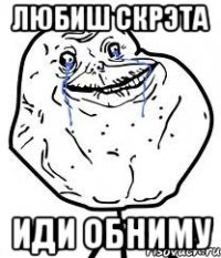 любиш скрэта иди обниму
