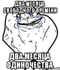два месяца свободного времени два месяца одиночества
