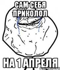 сам себя приколол на 1 апреля