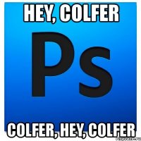 hey, colfer colfer, hey, colfer