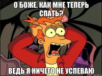 о боже, как мне теперь спать? ведь я ничего не успеваю