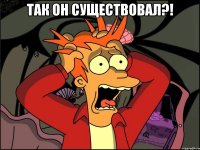 так он существовал?! 