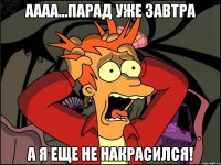 аааа...парад уже завтра а я еще не накрасился!