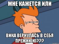 мне кажется или вика вернулась в себя прежнюю???