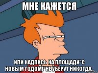 мне кажется или надпись на площади"с новым годом!"не уберут никогда..