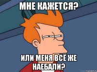 мне кажется? или меня всё же наебали?