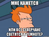 мне кажется или все северчане светятся в темноте?