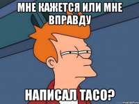 мне кажется или мне вправду написал taco?